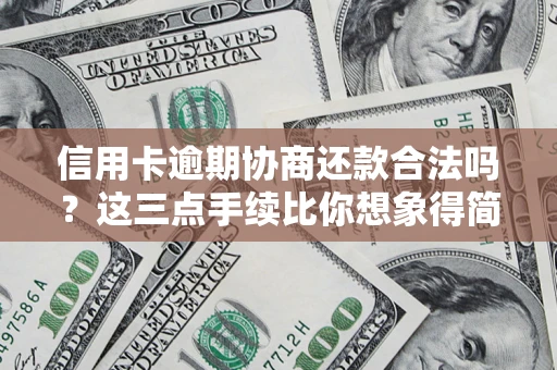 武汉信用卡逾期协商还款合法吗？这三点手续比你想象得简单