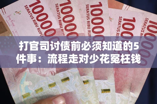 武汉打官司讨债前必须知道的5件事：流程走对少花冤枉钱