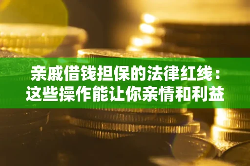 武汉亲戚借钱担保的法律红线：这些操作能让你亲情和利益两不误