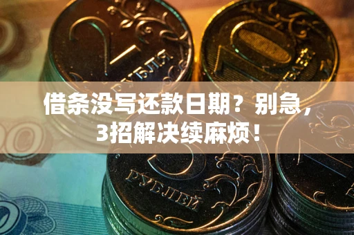 武汉借条没写还款日期？别急，3招解决续麻烦！