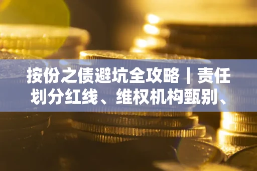 武汉按份之债避坑全攻略｜责任划分红线、维权机构甄别、纠纷处理全流程拆解