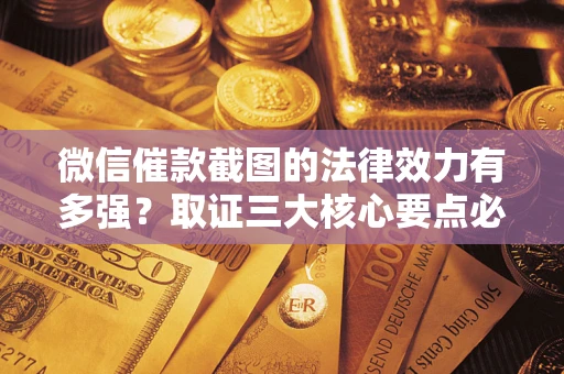 武汉微信催款截图的法律效力有多强？取证三大核心要点必须知道！