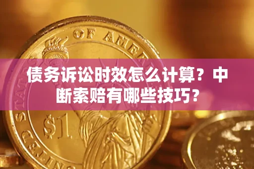 武汉债务诉讼时效怎么计算？中断索赔有哪些技巧？