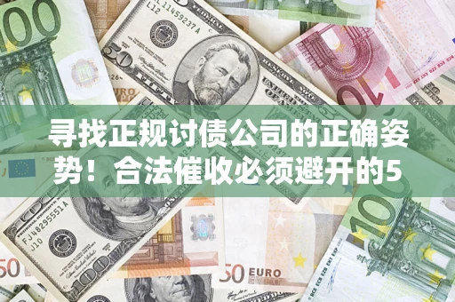武汉寻找正规讨债公司的正确姿势！合法催收必须避开的5大雷区