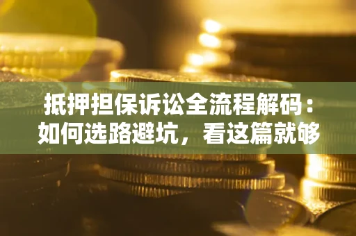 武汉抵押担保诉讼全流程解码：如何选路避坑，看这篇就够了