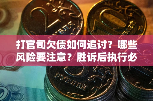 武汉打官司欠债如何追讨？哪些风险要注意？胜诉后执行必看！