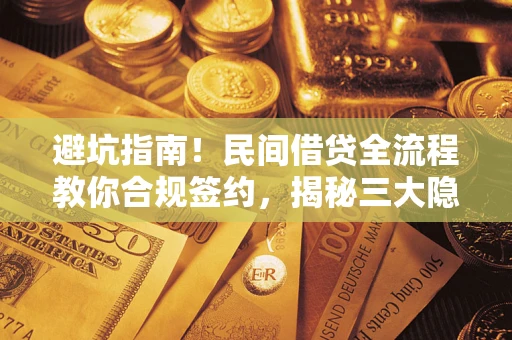 武汉避坑指南！民间借贷全流程教你合规签约，揭秘三大隐形陷阱