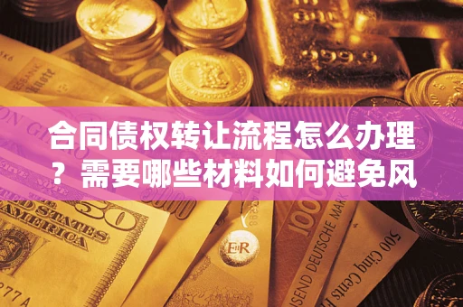武汉合同债权转让流程怎么办理？需要哪些材料如何避免风险？