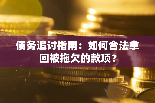 武汉债务追讨指南：如何合法拿回被拖欠的款项？