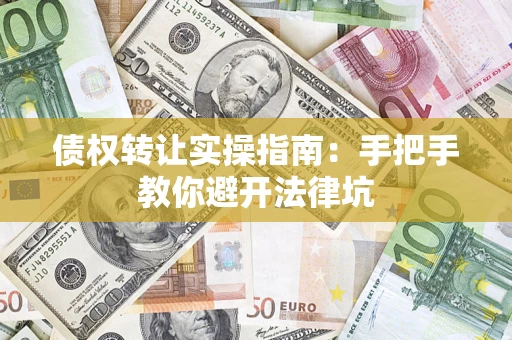 武汉债权转让实操指南：手把手教你避开法律坑