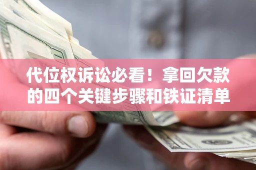 武汉代位权诉讼必看!拿回欠款的四个关键步骤和铁证清单 武汉代位权诉讼必看!拿回欠款的四个关键步骤和铁证清单