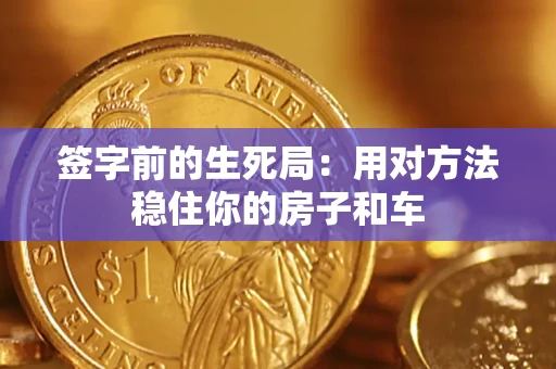 武汉签字前的生死局：用对方法稳住你的房子和车