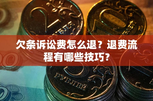 武汉欠条诉讼费怎么退？退费流程有哪些技巧？