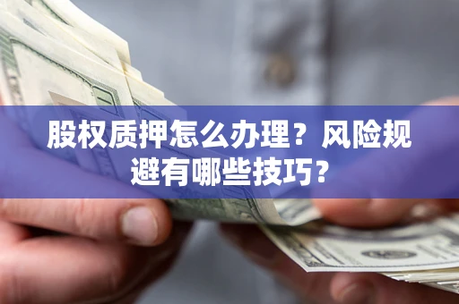 武汉股权质押怎么办理？风险规避有哪些技巧？