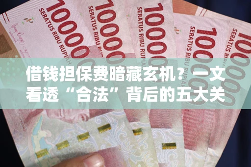 武汉借钱担保费暗藏玄机？一文看透“合法”背后的五大关键陷阱