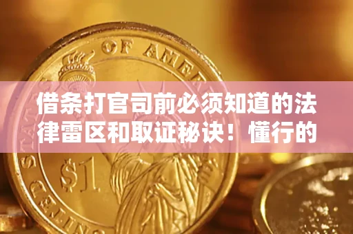武汉借条打官司前必须知道的法律雷区和取证秘诀！懂行的人已经留好这些证据