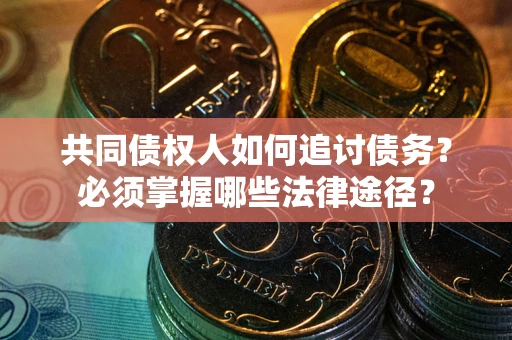 武汉共同债权人如何追讨债务？必须掌握哪些法律途径？