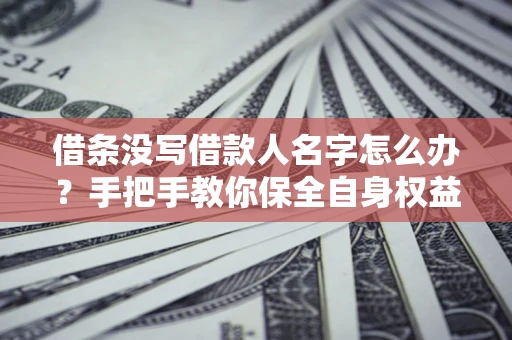 武汉借条没写借款人名字怎么办？手把手教你保全自身权益