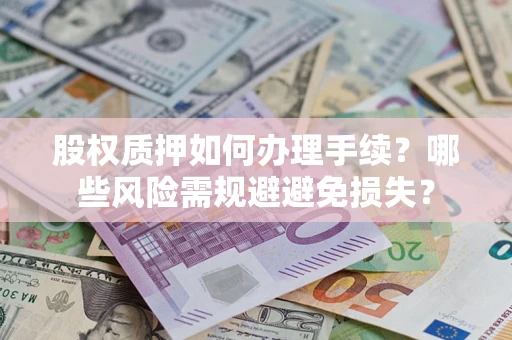 武汉股权质押如何办理手续？哪些风险需规避避免损失？