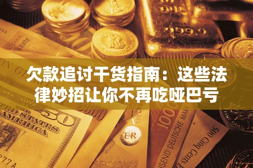 武汉欠款追讨干货指南：这些法律妙招让你不再吃哑巴亏