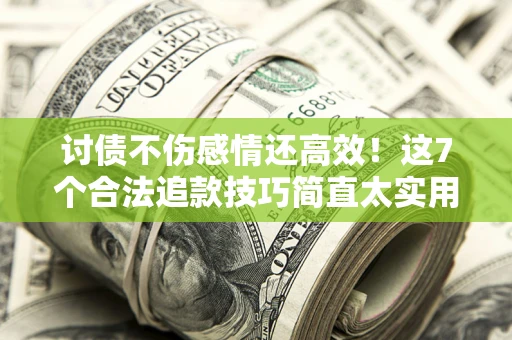 武汉讨债不伤感情还高效！这7个合法追款技巧简直太实用