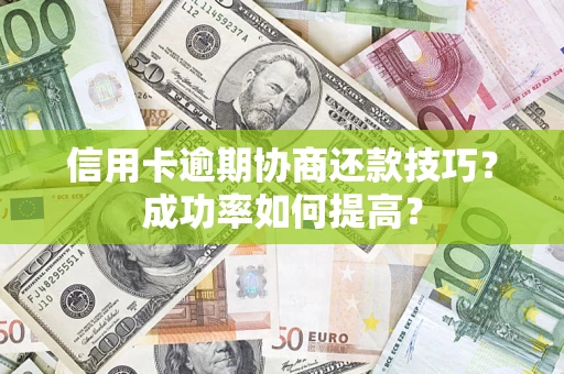 武汉信用卡逾期协商还款技巧？成功率如何提高？