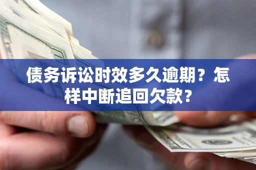 武汉债务诉讼时效多久逾期？怎样中断追回欠款？