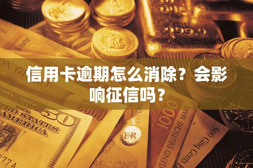 武汉信用卡逾期怎么消除？会影响征信吗？