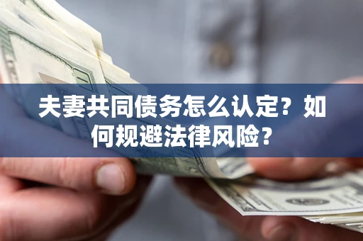 武汉夫妻共同债务怎么认定？如何规避法律风险？