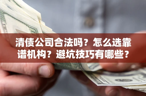 武汉清债公司合法吗？怎么选靠谱机构？避坑技巧有哪些？