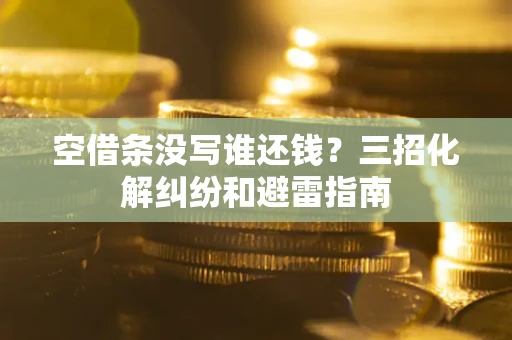 武汉空借条没写谁还钱？三招化解纠纷和避雷指南
