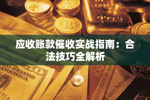 武汉应收账款催收实战指南：合法技巧全解析