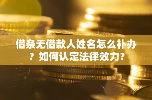 武汉借条无借款人姓名怎么补办？如何认定法律效力？