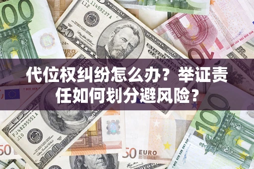 武汉代位权纠纷怎么办？举证责任如何划分避风险？