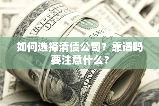 武汉如何选择清债公司？靠谱吗要注意什么？
