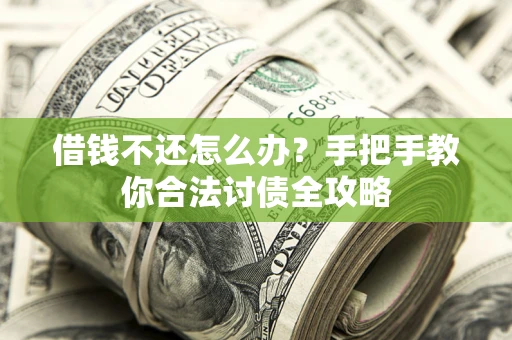 武汉借钱不还怎么办？手把手教你合法讨债全攻略