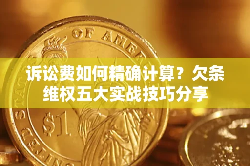 武汉诉讼费如何精确计算？欠条维权五大实战技巧分享