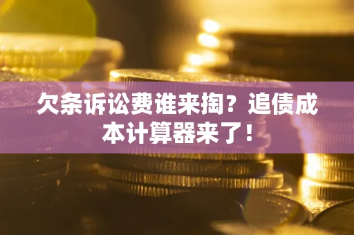 武汉欠条诉讼费谁来掏？追债成本计算器来了！