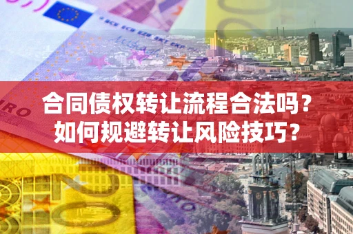 武汉合同债权转让流程合法吗？如何规避转让风险技巧？