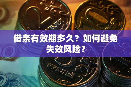 武汉借条有效期多久？如何避免失效风险？