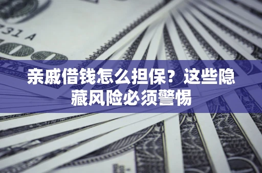 武汉亲戚借钱怎么担保？这些隐藏风险必须警惕