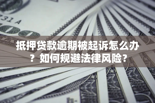 武汉抵押贷款逾期被起诉怎么办？如何规避法律风险？