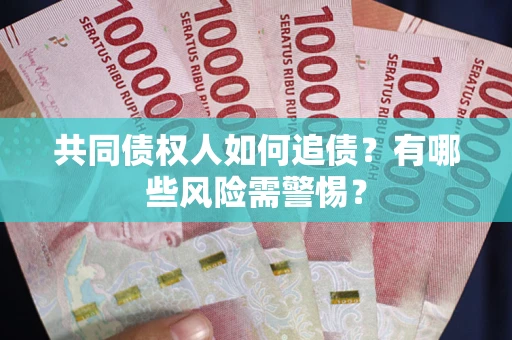 武汉共同债权人如何追债？有哪些风险需警惕？