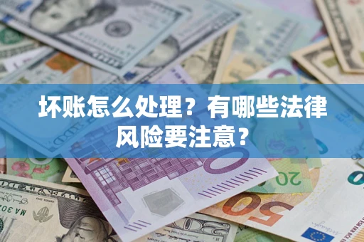 武汉坏账怎么处理？有哪些法律风险要注意？