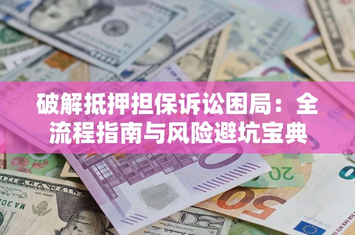 武汉破解抵押担保诉讼困局:全流程指南与风险避坑宝典 武汉破解抵押担保诉讼困局:全流程指南与风险避坑宝典