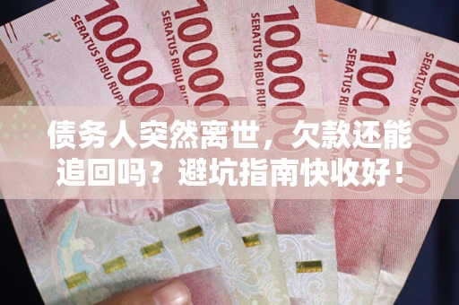 武汉债务人突然离世，欠款还能追回吗？避坑指南快收好！