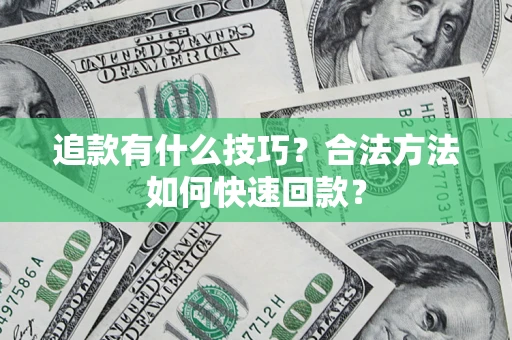 武汉追款有什么技巧？合法方法如何快速回款？