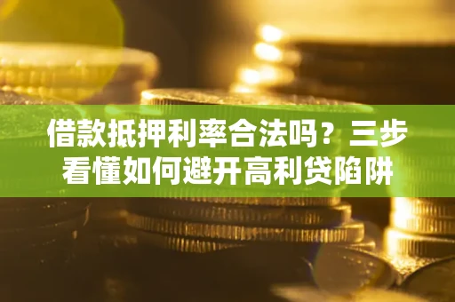 武汉借款抵押利率合法吗？三步看懂如何避开高利贷陷阱