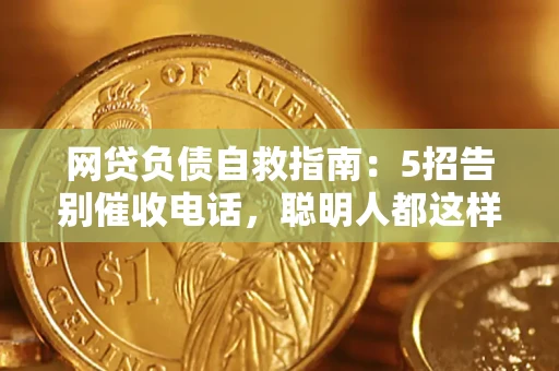 武汉网贷负债自救指南：5招告别催收电话，聪明人都这样做