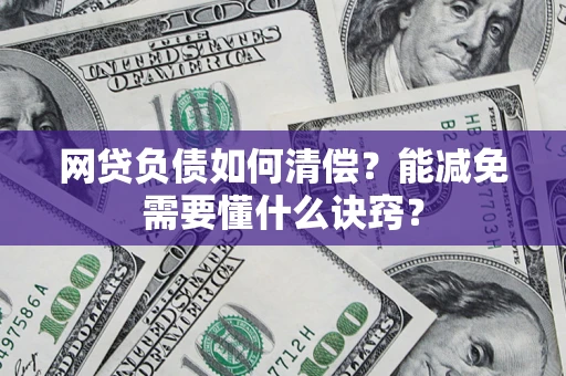 武汉网贷负债如何清偿？能减免需要懂什么诀窍？